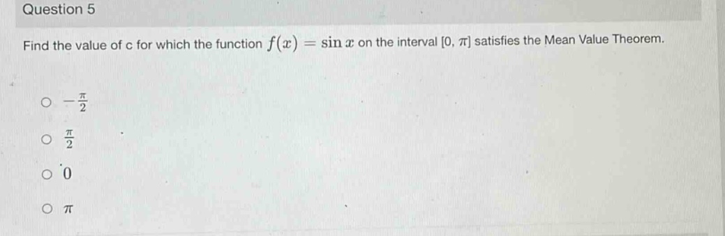 question 5\nfind the value of c for which the function f(x) = sin x on the interval 0, π satisfies the mean value theorem.\n-π/2\nπ/2\n0\nπ