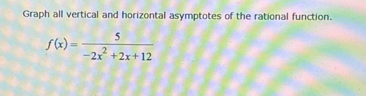 graph all vertical and horizontal asymptotes of the rational function. f(x)=5/(-2x^2 + 2x + 12)
