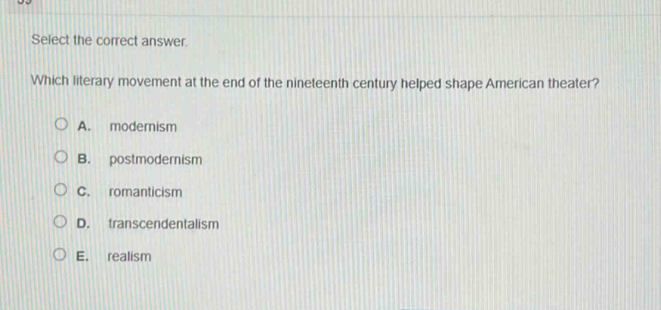 select the correct answer. which literary movement at the end of the nineteenth century helped shape american theater? a. modernism b. postmodernism c. romanticism d. transcendentalism e. realism