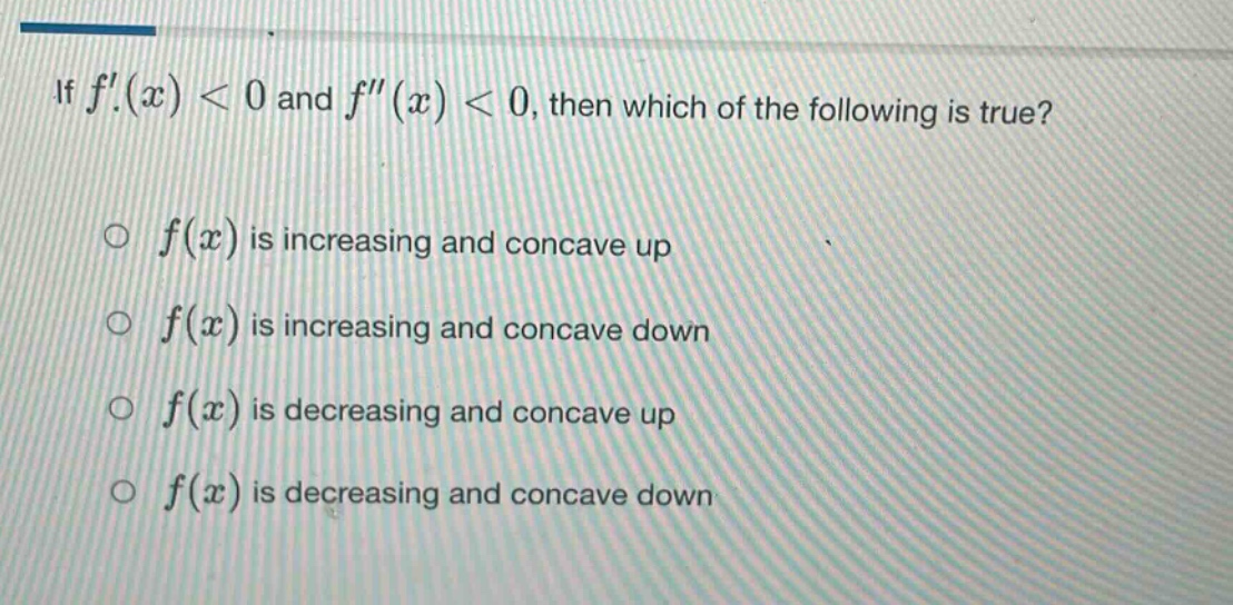 if f(x) < 0 and f(x) < 0, then which of the following is true?\n\nf(x) is increasing and concave up\n\nf(x) is increasing and concave down\n\nf(x) is decreasing and concave up\n\nf(x) is decreasing and concave down