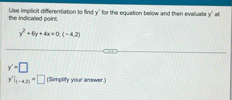 use implicit differentiation to find y for the equation below and then evaluate y at the indicated point. y² + 6y + 4x = 0; (-4,2) y = y|(-4,2) = (simplify your answer.)