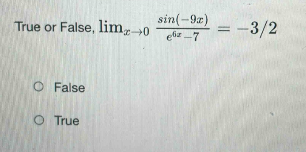 true or false, limx→0 sin(−9x)/e^6x−7 = −3/2\nfalse\ntrue