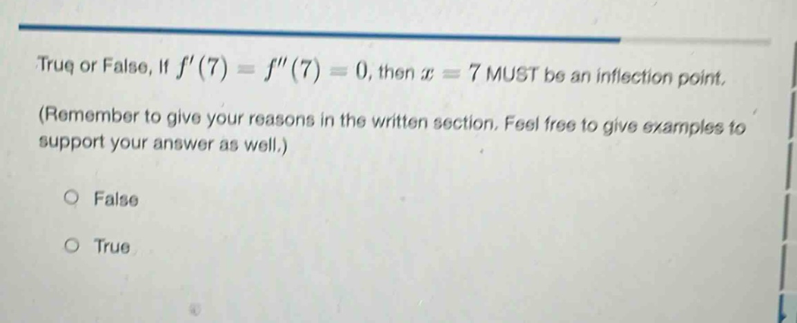 true or false, if f(7) = f(7) = 0, then x = 7 must be an inflection point. (remember to give your reasons in the written section. feel free to give examples to support your answer as well.) false true