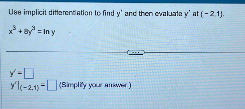 use implicit differentiation to find y’ and then evaluate y’ at (-2,1). x³ + 8y³ = ln y y’ = y’|(-2,1) = (simplify your answer.)
