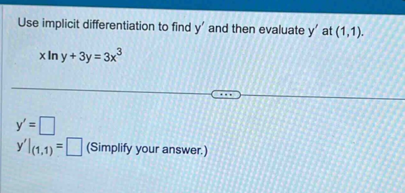 use implicit differentiation to find y and then evaluate y at (1,1). x ln y + 3y = 3x^3 y = □ y|(1,1) = □ (simplify your answer.)