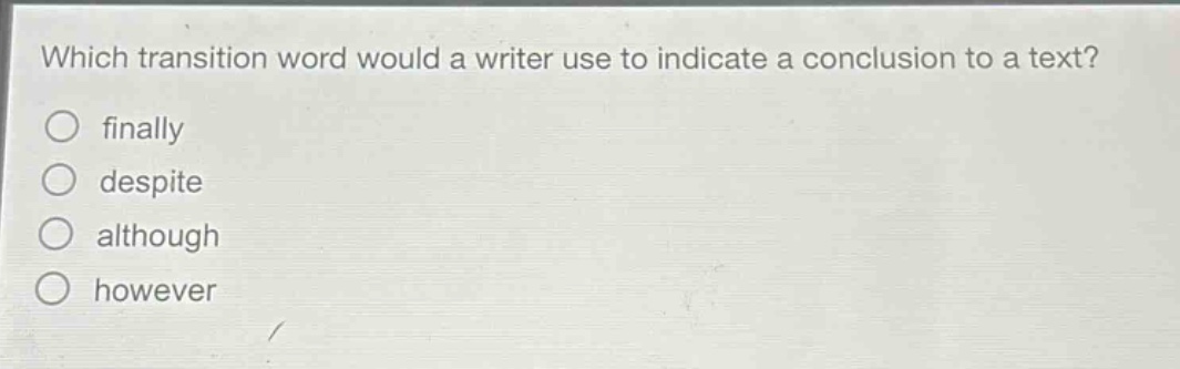 which transition word would a writer use to indicate a conclusion to a text? finally despite although however