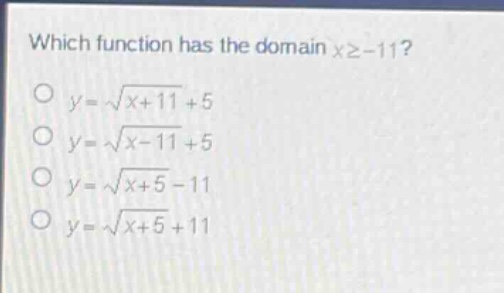 which function has the domain x≥ - 11?\no y = √(x + 11)+5\no y = √(x - 11)+5\no y = √(x + 5)-11\no y = √(x + 5)+11