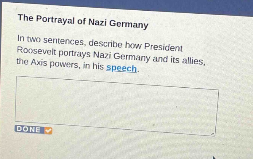 the portrayal of nazi germany\nin two sentences, describe how president roosevelt portrays nazi germany and its allies, the axis powers, in his speech.