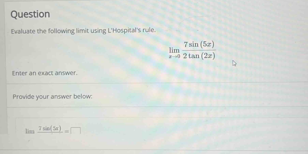 question evaluate the following limit using lhospitals rule. lim x→0 7 sin(5x) / 2 tan(2x) enter an exact answer. provide your answer below: lim 7 sin(5x) / =