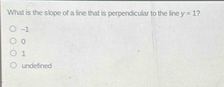 what is the slope of a line that is perpendicular to the line y = 1?\n-1\n0\n1\nundefined