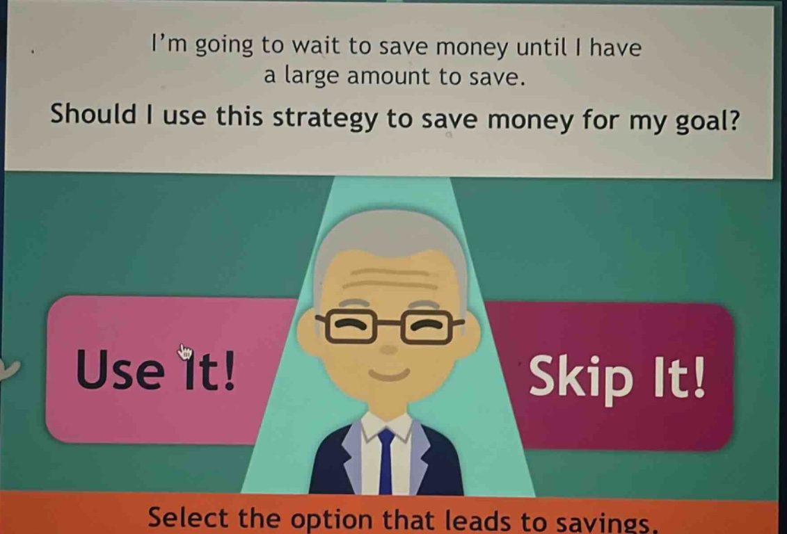 im going to wait to save money until i have a large amount to save. should i use this strategy to save money for my goal? select the option that leads to savings.