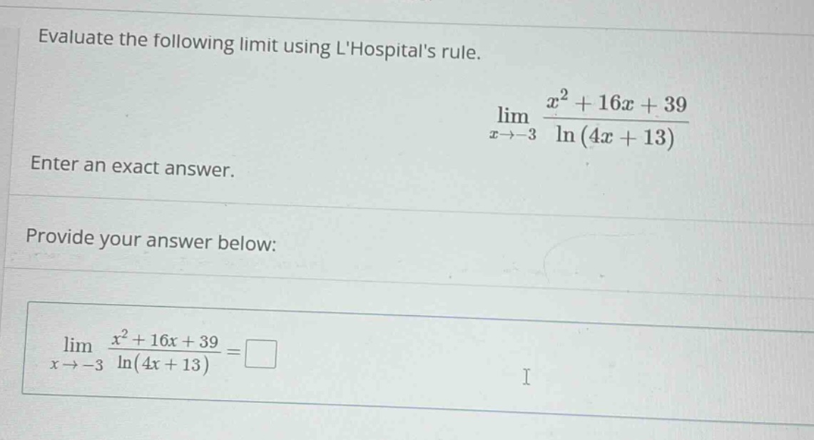 evaluate the following limit using lhospitals rule. enter an exact answer. provide your answer below: lim x→−3 (x² + 16x + 39) / ln(4x + 13) =
