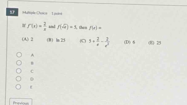 17 multiple choice 1 point if f(x)=2/x and f(√e)=5, then f(e)=(a) 2 (b) ln 25 (c) 5 + 2/e - 2/e² (d) 6 (e) 25