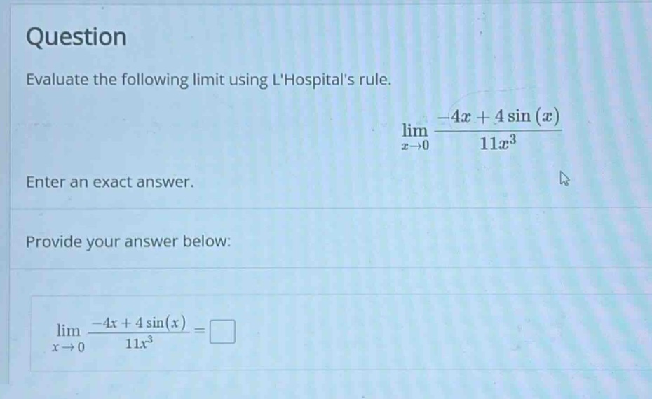 question evaluate the following limit using lhospitals rule. lim x→0 -4x + 4 sin(x) / 11x³ enter an exact answer. provide your answer below: lim x→0 -4x + 4 sin(x) / 11x³ =