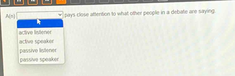 a(n) pays close attention to what other people in a debate are saying. active listener active speaker passive listener passive speaker