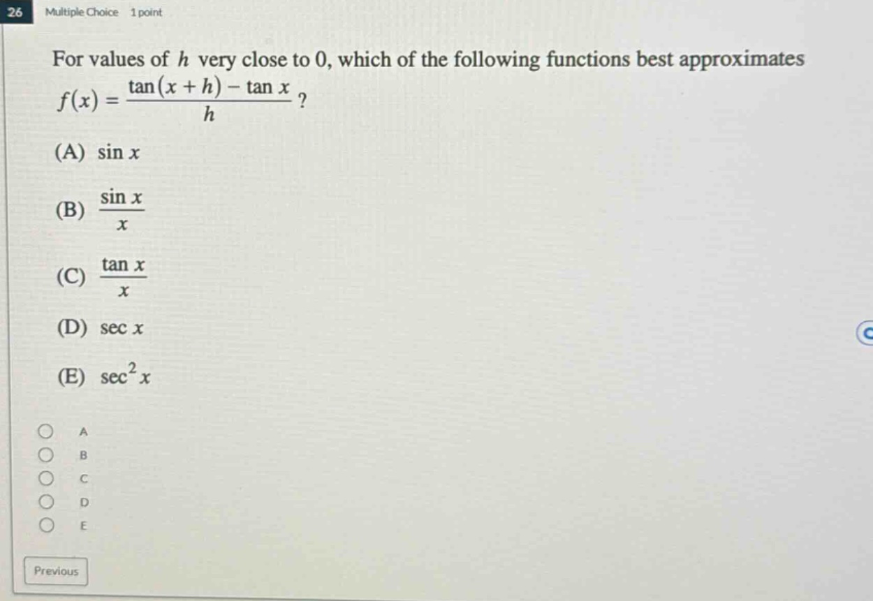 26 multiple choice 1 point for values of h very close to 0, which of the following functions best approximates f(x) = (tan(x + h)-tan x)/h? (a) sin x (b) (sin x)/x (c) (tan x)/x (d) sec x (e) sec²x
