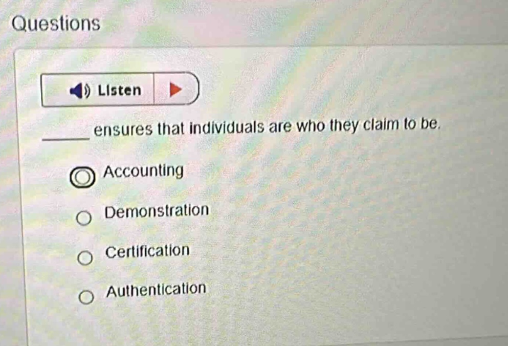questions listen ___ ensures that individuals are who they claim to be. accounting demonstration certification authentication