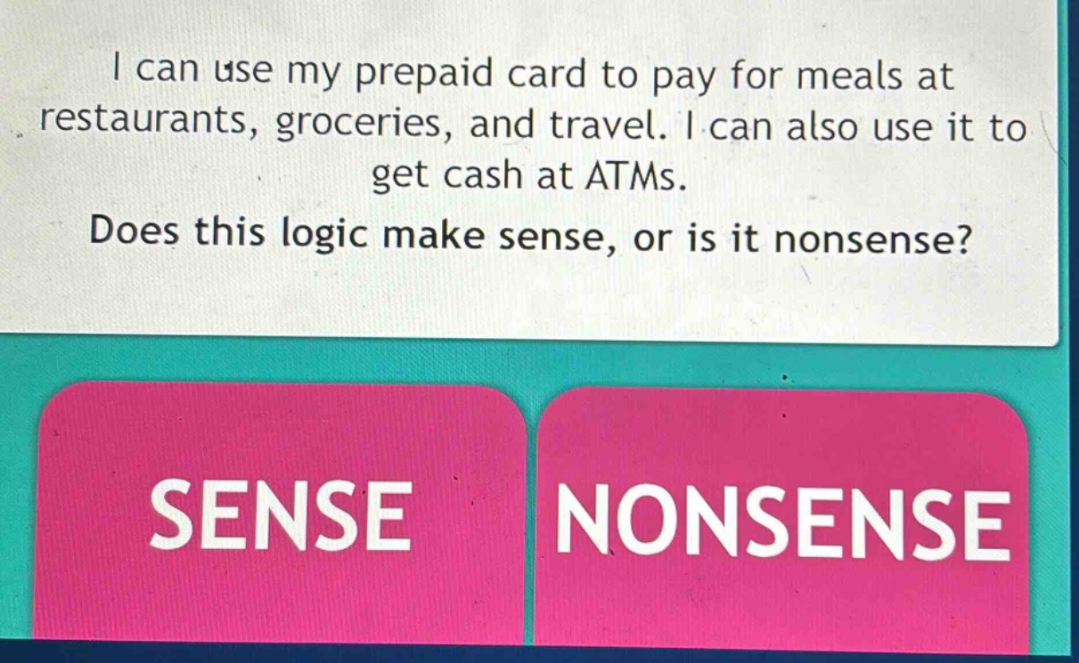 i can use my prepaid card to pay for meals at restaurants, groceries, and travel. i can also use it to get cash at atms. does this logic make sense, or is it nonsense? sense nonsense