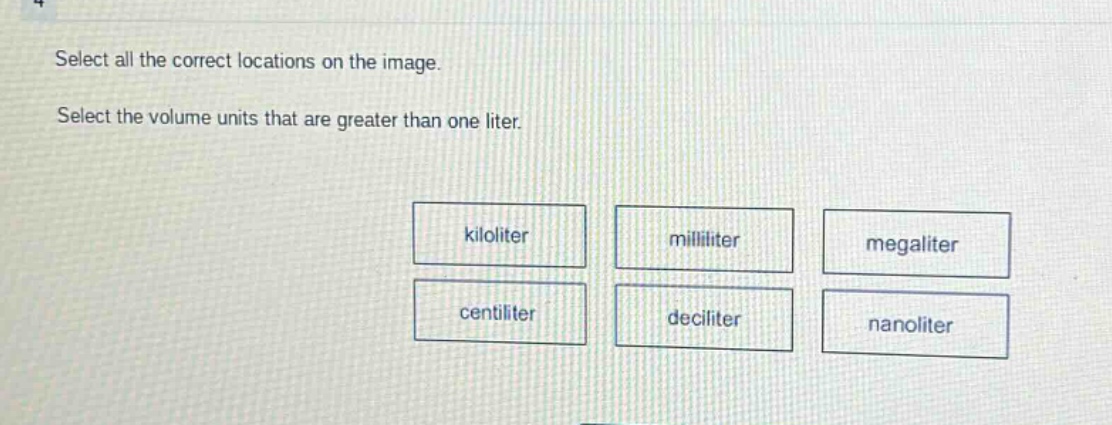 select all the correct locations on the image. select the volume units that are greater than one liter. kiloliter milliliter megaliter centiliter deciliter nanoliter