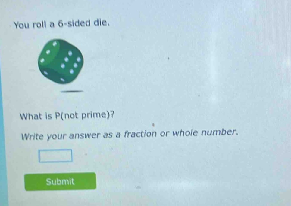 you roll a 6 - sided die. what is p(not prime)? write your answer as a fraction or whole number.