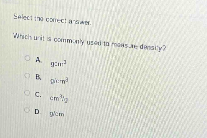 select the correct answer. which unit is commonly used to measure density? a. gcm³ b. g/cm³ c. cm³/g d. g/cm