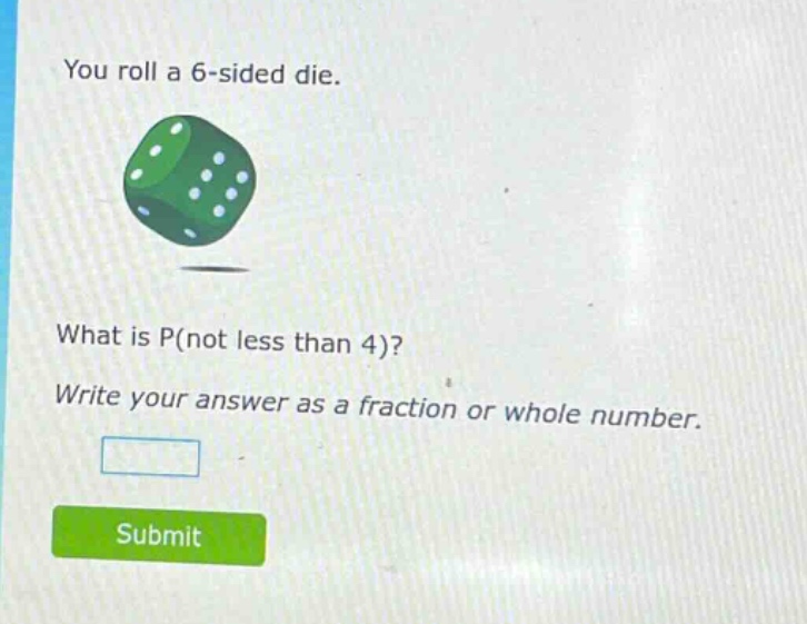 you roll a 6 - sided die. what is p(not less than 4)? write your answer as a fraction or whole number.