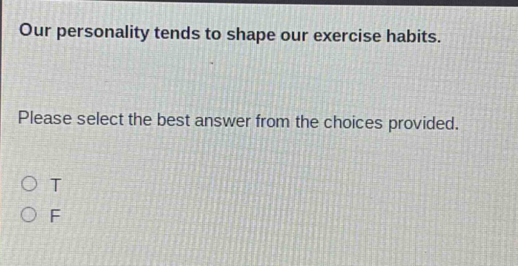 our personality tends to shape our exercise habits. please select the best answer from the choices provided. o t o f