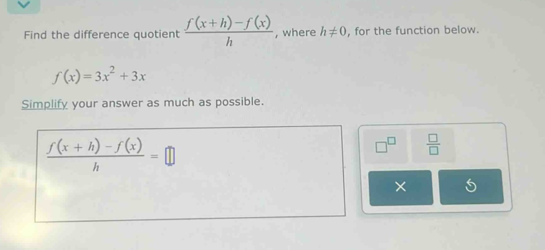 find the difference quotient (f(x + h)-f(x))/h, where h≠0, for the function below. f(x)=3x² + 3x simplify your answer as much as possible. (f(x + h)-f(x))/h =