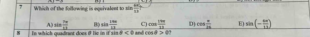 7 which of the following is equivalent to sin(6π/13)? a) sin(7π/13) b) sin(19π/13) c) cos(19π/13) d) cos(π/26) e) sin(-6π/13) 8 in which quadrant does θ lie if sinθ < 0 and cosθ > 0?