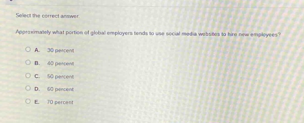 select the correct answer. approximately what portion of global employers tends to use social media websites to hire new employees? a. 30 percent b. 40 percent c. 50 percent d. 60 percent e. 70 percent