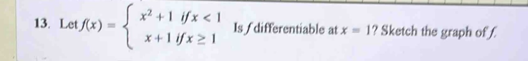 13. let f(x) = { x² + 1 if x < 1; x + 1 if x ≥ 1. is f differentiable at x = 1? sketch the graph of f.