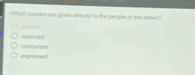 which powers are given directly to the people or the states?\nimplied\nreserved\nconcurrent\nexpressed