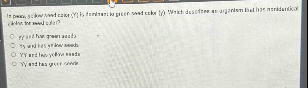 in peas, yellow seed color (y) is dominant to green seed color (y). which describes an organism that has nonidentical alleles for seed color?\no yy and has green seeds\no yy and has yellow seeds\no yy and has yellow seeds\no yy and has green seeds