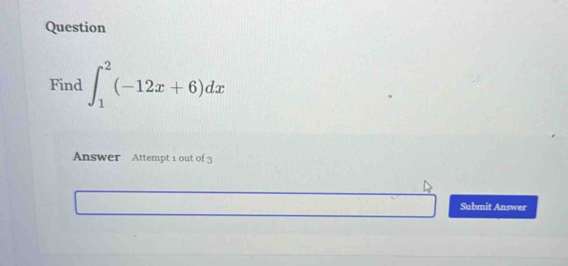 question find ∫₁² (-12x + 6)dx answer attempt 1 out of 3 submit answer