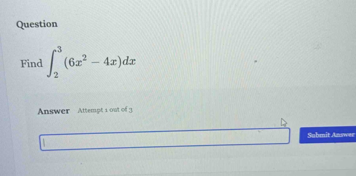 question find ∫₂³(6x² - 4x)dx answer attempt 1 out of 3 submit answer