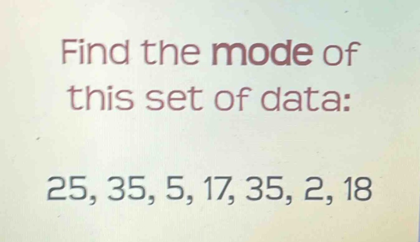 find the mode of this set of data: 25, 35, 5, 17, 35, 2, 18
