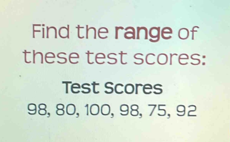 find the range of these test scores: test scores 98, 80, 100, 98, 75, 92
