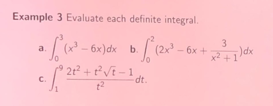 example 3 evaluate each definite integral. a. ∫₀³ (x³ - 6x)dx b. ∫₀² (2x³ - 6x + 3/(x² + 1))dx c. ∫₁⁹ (2t² + t²√t - 1)/t² dt.