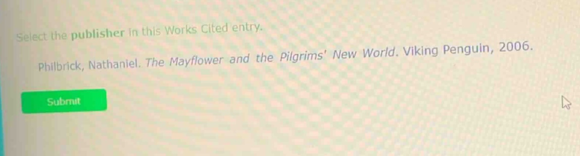 select the publisher in this works cited entry. philbrick, nathaniel. the mayflower and the pilgrims new world. viking penguin, 2006.