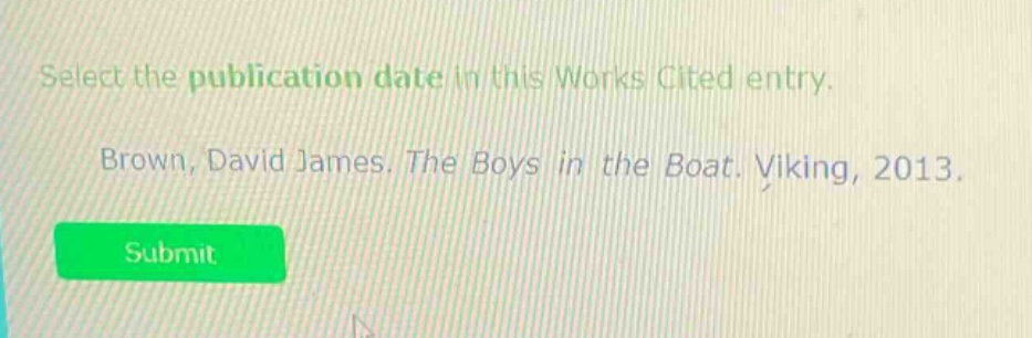 select the publication date in this works cited entry. brown, david james. the boys in the boat. viking, 2013.