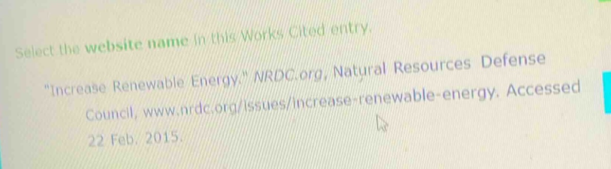 select the website name in this works cited entry. \increase renewable energy.\ nrdc.org, natural resources defense council, www.nrdc.org/issues/increase - renewable - energy. accessed 22 feb. 2015.