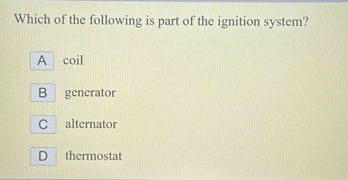 which of the following is part of the ignition system? a coil b generator c alternator d thermostat