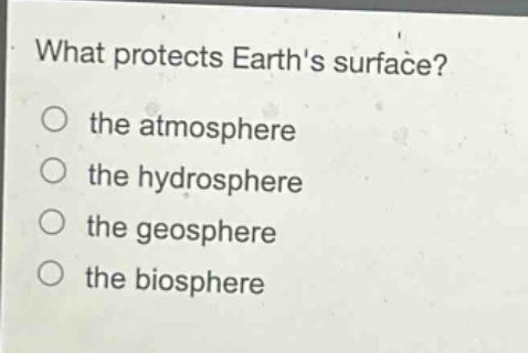 what protects earths surface?\no the atmosphere\no the hydrosphere\no the geosphere\no the biosphere
