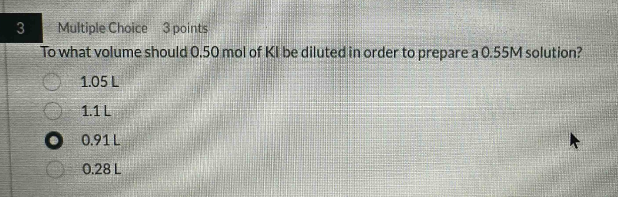 3 multiple choice 3 points to what volume should 0.50 mol of ki be diluted in order to prepare a 0.55m solution? 1.05 l 1.1 l 0.91 l 0.28 l