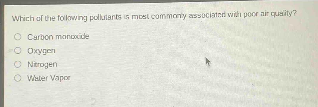 which of the following pollutants is most commonly associated with poor air quality?\ncarbon monoxide\noxygen\nnitrogen\nwater vapor