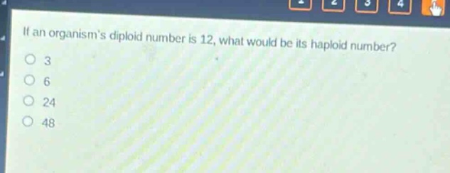if an organisms diploid number is 12, what would be its haploid number?\n3\n6\n24\n48