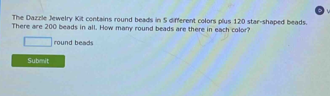 the dazzle jewelry kit contains round beads in 5 different colors plus 120 star - shaped beads. there are 200 beads in all. how many round beads are there in each color? round beads