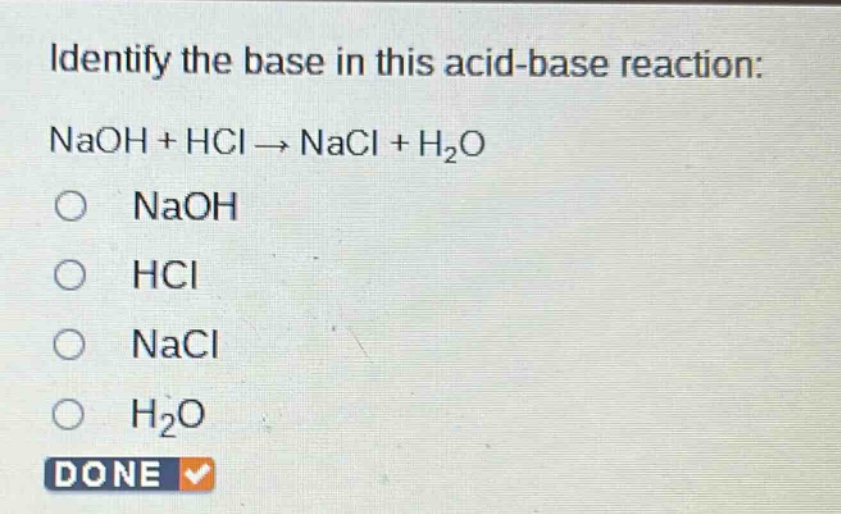 identify the base in this acid - base reaction: naoh + hcl → nacl + h2o o naoh o hcl o nacl o h2o done