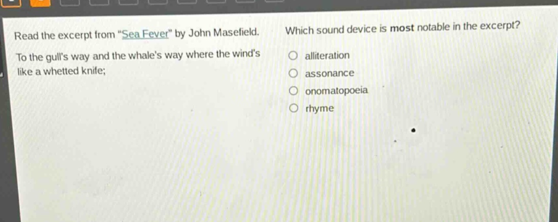 read the excerpt from \sea fever\ by john masefield. to the gulls way and the whales way where the winds like a whetted knife; which sound device is most notable in the excerpt? alliteration assonance onomatopoeia rhyme