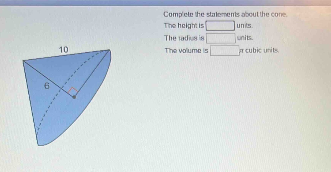 complete the statements about the cone. the height is units. the radius is units. the volume is π cubic units.